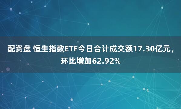 配资盘 恒生指数ETF今日合计成交额17.30亿元，环比增加62.92%