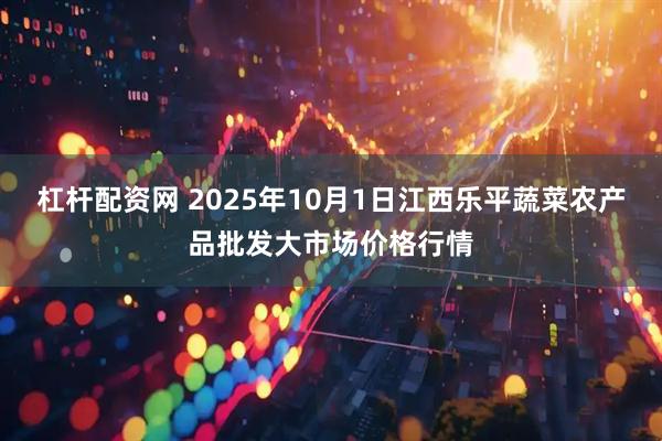 杠杆配资网 2025年10月1日江西乐平蔬菜农产品批发大市场价格行情