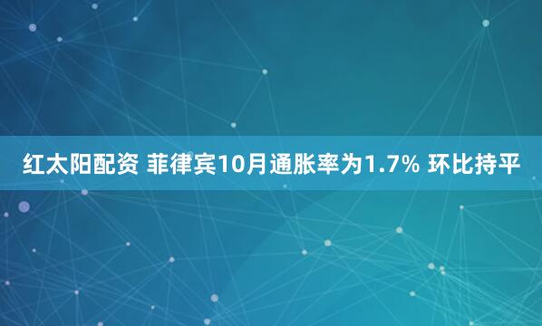 红太阳配资 菲律宾10月通胀率为1.7% 环比持平