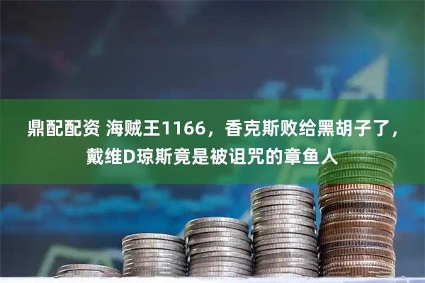 鼎配配资 海贼王1166，香克斯败给黑胡子了，戴维D琼斯竟是被诅咒的章鱼人