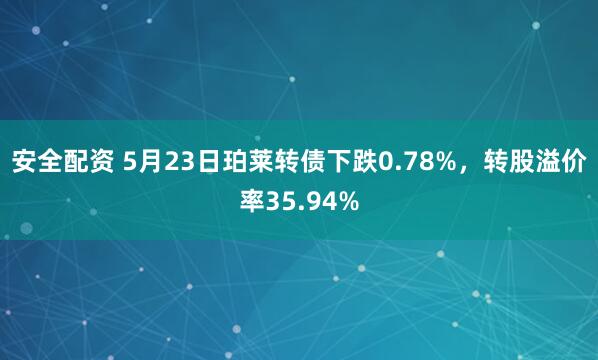 安全配资 5月23日珀莱转债下跌0.78%，转股溢价率35.94%