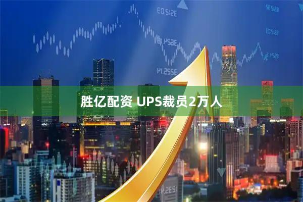 胜亿配资 UPS裁员2万人