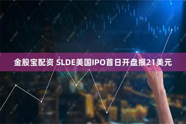 金股宝配资 SLDE美国IPO首日开盘报21美元