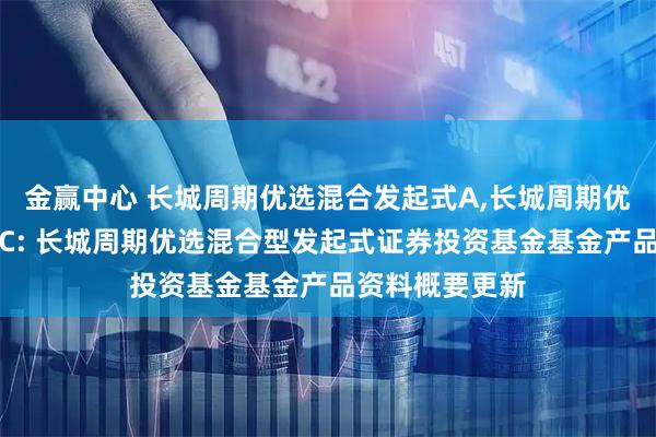 金赢中心 长城周期优选混合发起式A,长城周期优选混合发起式C: 长城周期优选混合型发起式证券投资基金基金产品资料概要更新