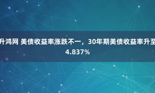 升鸿网 美债收益率涨跌不一，30年期美债收益率升至4.837%