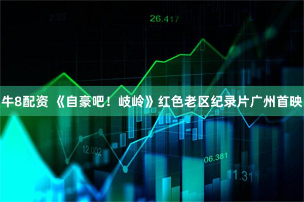 牛8配资 《自豪吧！岐岭》红色老区纪录片广州首映