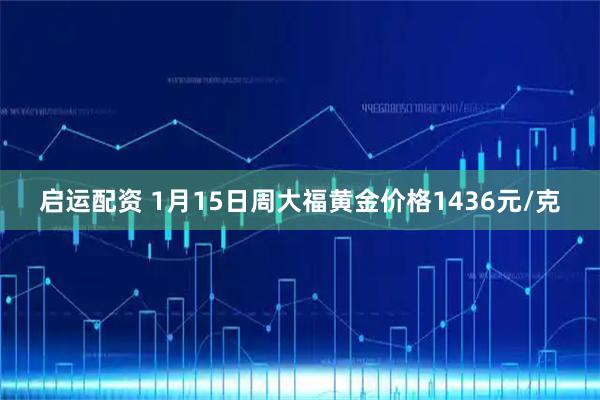 启运配资 1月15日周大福黄金价格1436元/克