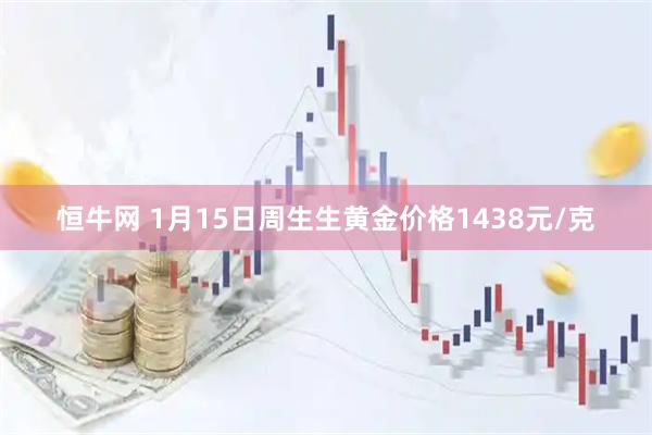 恒牛网 1月15日周生生黄金价格1438元/克