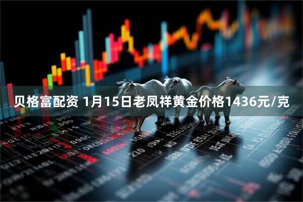 贝格富配资 1月15日老凤祥黄金价格1436元/克